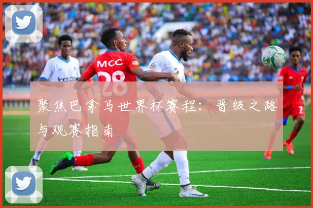 聚焦巴拿马世界杯赛程：晋级之路与观赛指南