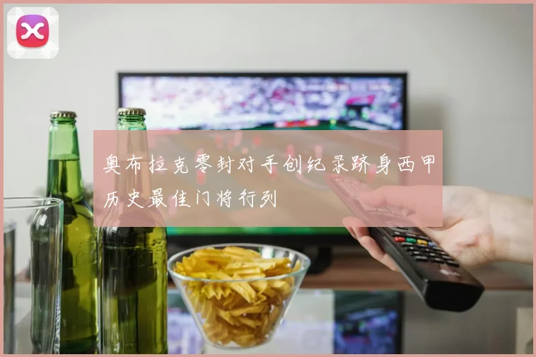 奥布拉克零封对手创纪录跻身西甲历史最佳门将行列