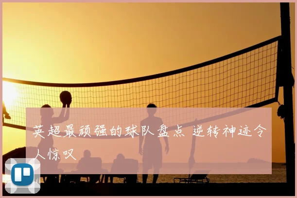 英超最顽强的球队盘点 逆转神迹令人惊叹