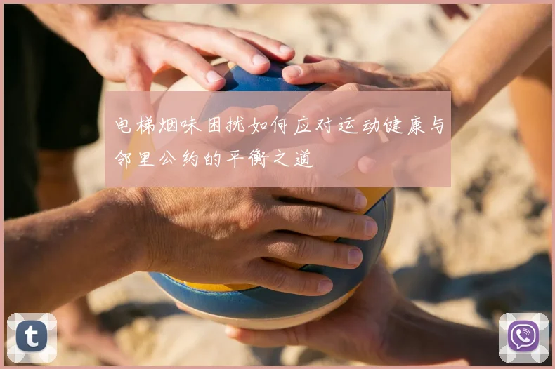 电梯烟味困扰如何应对运动健康与邻里公约的平衡之道