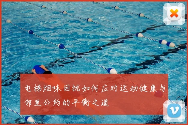 电梯烟味困扰如何应对运动健康与邻里公约的平衡之道